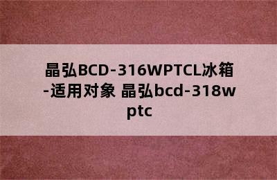 晶弘BCD-316WPTCL冰箱-适用对象 晶弘bcd-318wptc